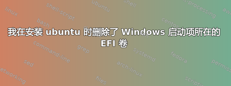 我在安装 ubuntu 时删除了 Windows 启动项所在的 EFI 卷