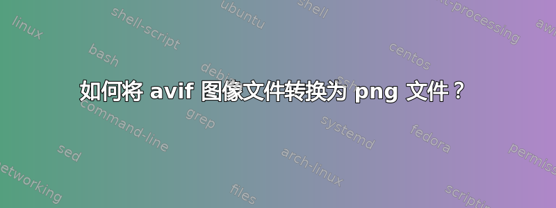 如何将 avif 图像文件转换为 png 文件？