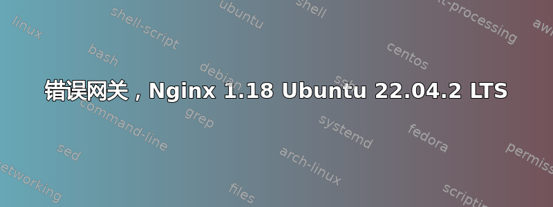 502 错误网关，Nginx 1.18 Ubuntu 22.04.2 LTS