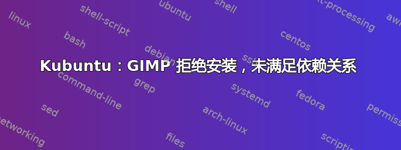 Kubuntu：GIMP 拒绝安装，未满足依赖关系