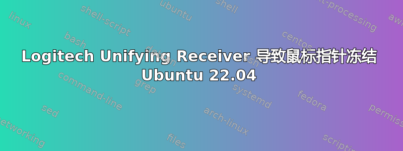 Logitech Unifying Receiver 导致鼠标指针冻结 Ubuntu 22.04