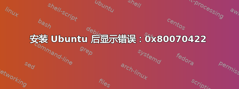 安装 Ubuntu 后显示错误：0x80070422