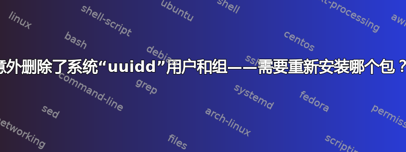 意外删除了系统“uuidd”用户和组——需要重新安装哪个包？