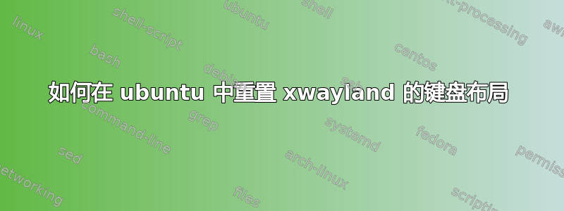 如何在 ubuntu 中重置 xwayland 的键盘布局