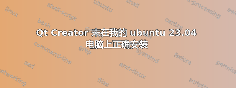 Qt Creator 未在我的 ubuntu 23.04 电脑上正确安装