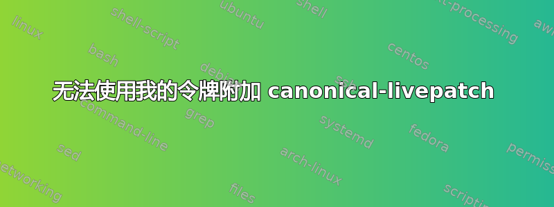 无法使用我的令牌附加 canonical-livepatch