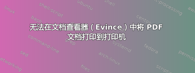 无法在文档查看器（Evince）中将 PDF 文档打印到打印机