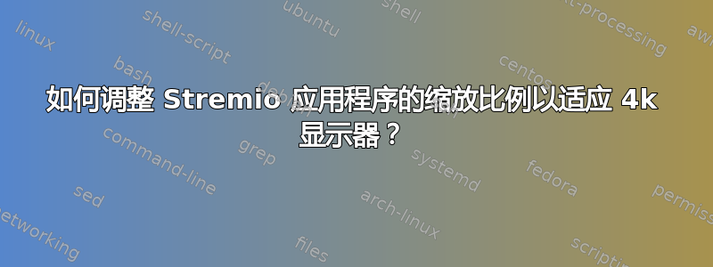 如何调整 Stremio 应用程序的缩放比例以适应 4k 显示器？