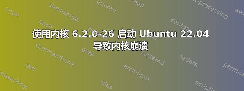 使用内核 6.2.0-26 启动 Ubuntu 22.04 导致内核崩溃