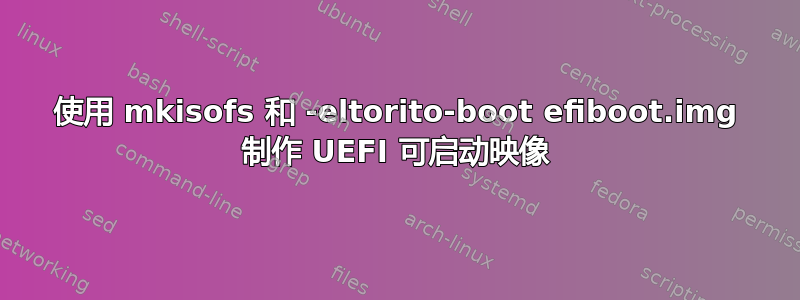 使用 mkisofs 和 -eltorito-boot efiboot.img 制作 UEFI 可启动映像