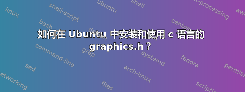 如何在 Ubuntu 中安装和使用 c 语言的 graphics.h？