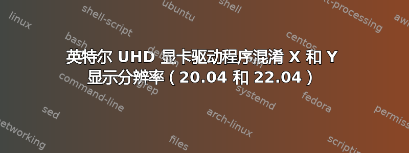 英特尔 UHD 显卡驱动程序混淆 X 和 Y 显示分辨率（20.04 和 22.04）