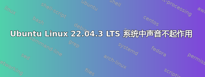 Ubuntu Linux 22.04.3 LTS 系统中声音不起作用