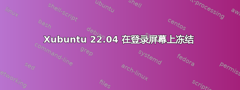 Xubuntu 22.04 在登录屏幕上冻结