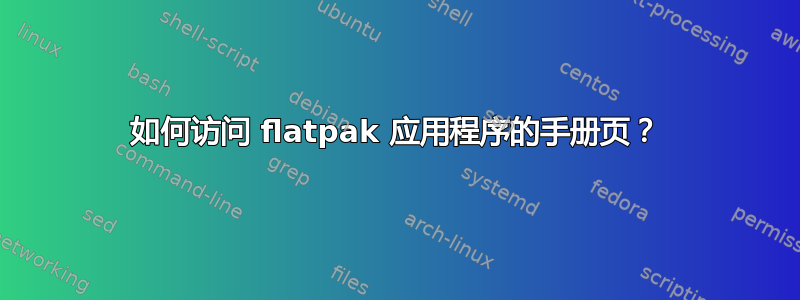 如何访问 flatpak 应用程序的手册页？