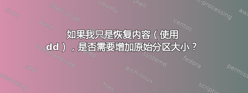 如果我只是恢复内容（使用 dd），是否需要增加原始分区大小？