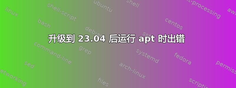 升级到 23.04 后运行 apt 时出错