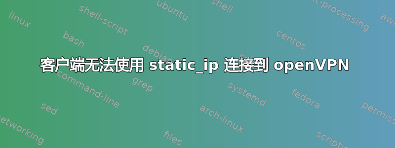 客户端无法使用 static_ip 连接到 openVPN