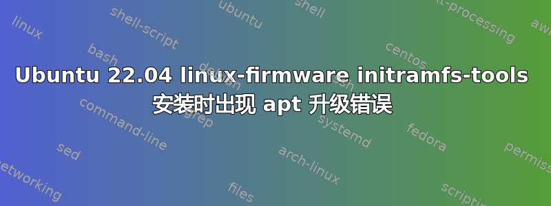 Ubuntu 22.04 linux-firmware initramfs-tools 安装时出现 apt 升级错误