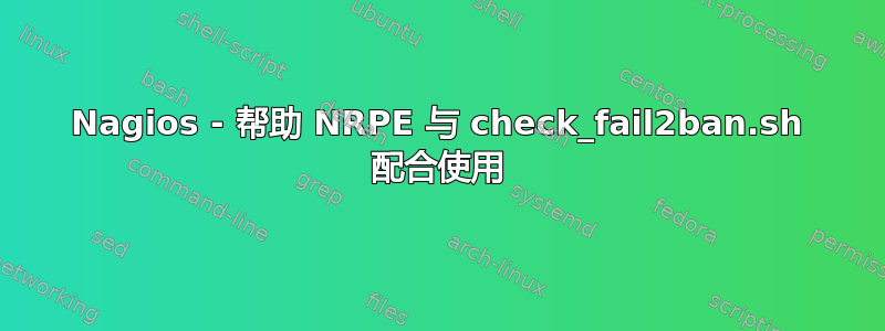 Nagios - 帮助 NRPE 与 check_fail2ban.sh 配合使用