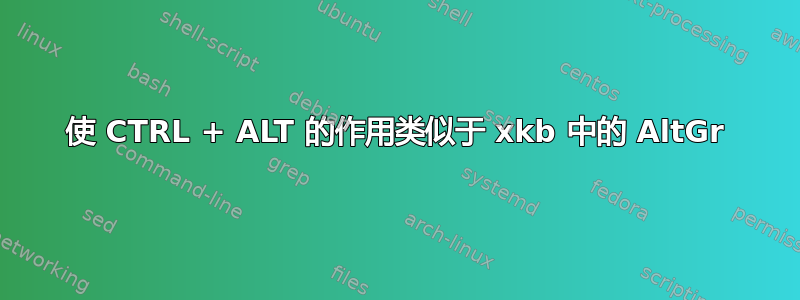 使 CTRL + ALT 的作用类似于 xkb 中的 AltGr