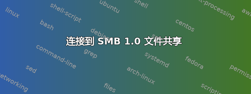 连接到 SMB 1.0 文件共享