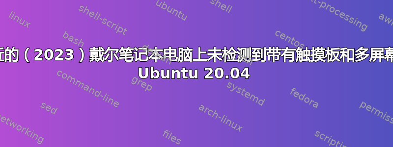 最近的（2023）戴尔笔记本电脑上未检测到带有触摸板和多屏幕的 Ubuntu 20.04