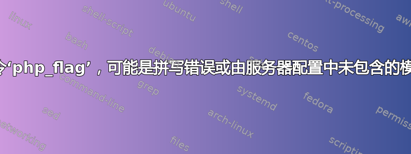 无效命令‘php_flag’，可能是拼写错误或由服务器配置中未包含的模块定义