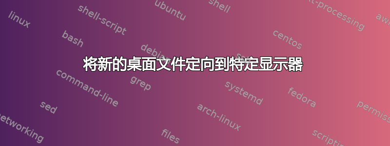 将新的桌面文件定向到特定显示器