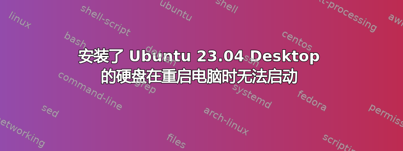 安装了 Ubuntu 23.04 Desktop 的硬盘在重启电脑时无法启动