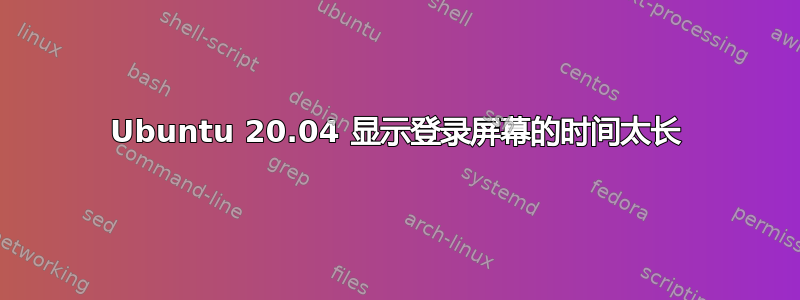 Ubuntu 20.04 显示登录屏幕的时间太长