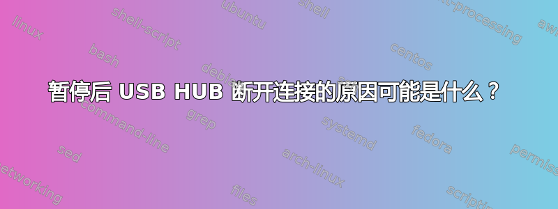 暂停后 USB HUB 断开连接的原因可能是什么？