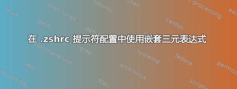 在 .zshrc 提示符配置中使用嵌套三元表达式