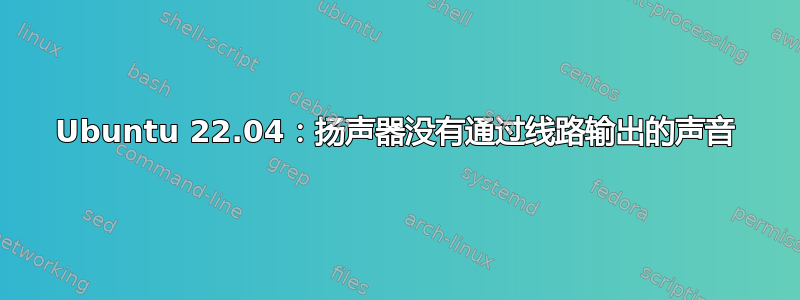 Ubuntu 22.04：扬声器没有通过线路输出的声音