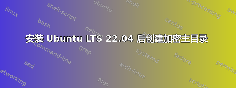 安装 Ubuntu LTS 22.04 后创建加密主目录