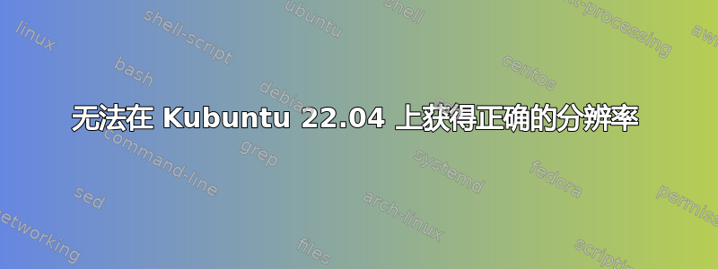 无法在 Kubuntu 22.04 上获得正确的分辨率