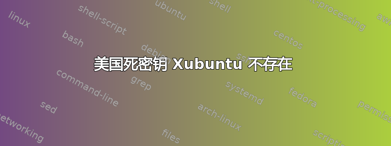 美国死密钥 Xubuntu 不存在