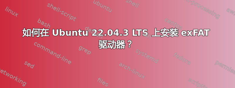 如何在 Ubuntu 22.04.3 LTS 上安装 exFAT 驱动器？