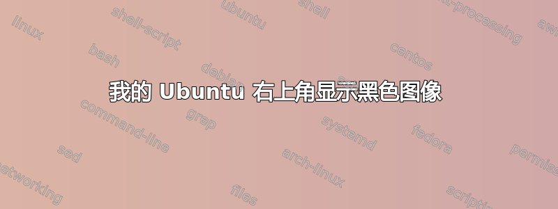 我的 Ubuntu 右上角显示黑色图像