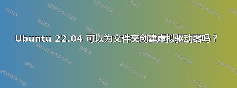 Ubuntu 22.04 可以为文件夹创建虚拟驱动器吗？