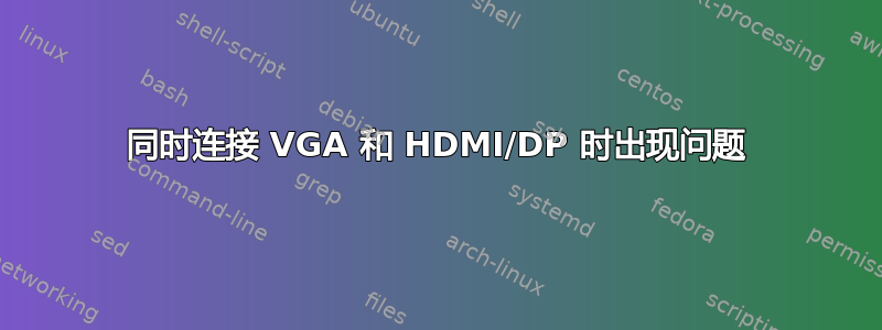 同时连接 VGA 和 HDMI/DP 时出现问题