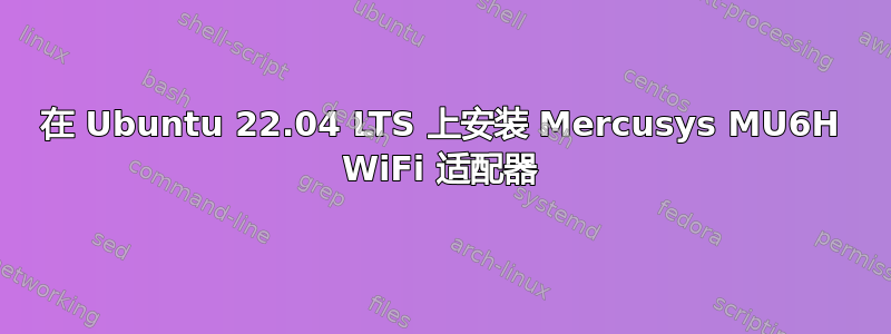 在 Ubuntu 22.04 LTS 上安装 Mercusys MU6H WiFi 适配器