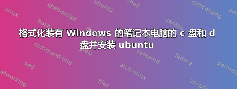 格式化装有 Windows 的笔记本电脑的 c 盘和 d 盘并安装 ubuntu