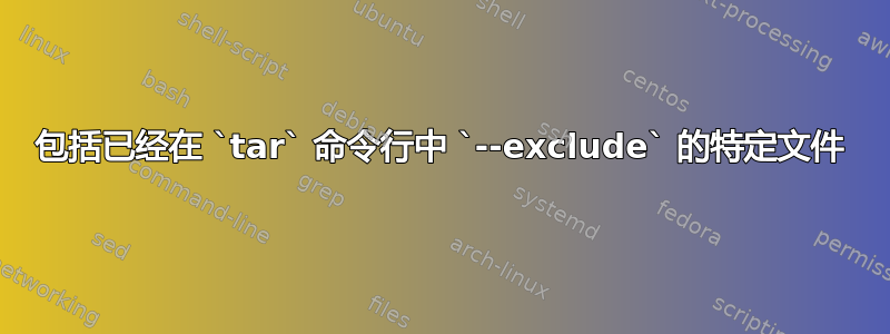 包括已经在 `tar` 命令行中 `--exclude` 的特定文件