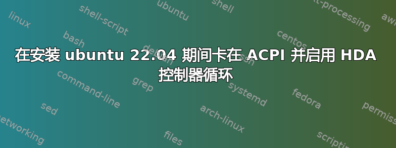 在安装 ubuntu 22.04 期间卡在 ACPI 并启用 HDA 控制器循环