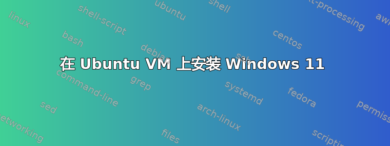 在 Ubuntu VM 上安装 Windows 11