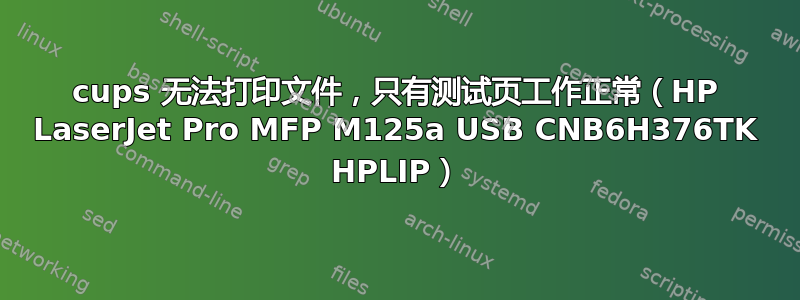 cups 无法打印文件，只有测试页工作正常（HP LaserJet Pro MFP M125a USB CNB6H376TK HPLIP）