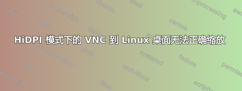 HiDPI 模式下的 VNC 到 Linux 桌面无法正确缩放