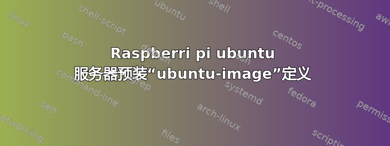 Raspberri pi ubuntu 服务器预装“ubuntu-image”定义