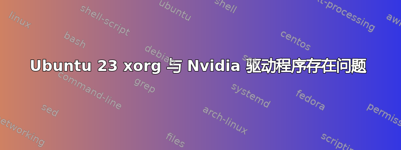 Ubuntu 23 xorg 与 Nvidia 驱动程序存在问题